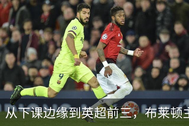 从下课边缘到英超前三，布莱顿主帅赫尔泽勒用进攻狂潮完成救赎