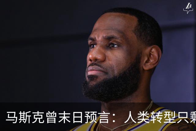马斯克曾末日预言：人类转型只剩约2000天，中国握住唯一王牌
